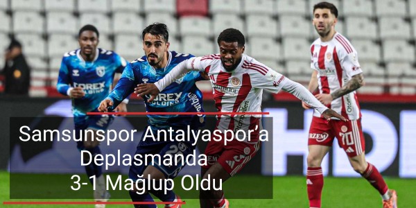 Samsunspor Antalyaspor’a Deplasmanda 3-1 Mağlup Oldu